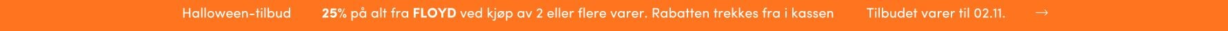 25% rabatt på alle ordinære varer fra FLOYD ved kjøp av 2 eller flere varer Halloween: 25% rabatt på alle ordinære varer fra FLOYD ved kjøp av 2 eller flere varer | FLOYD.no